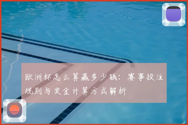 欧洲杯怎么算赢多少钱：赛事投注规则与奖金计算方式解析