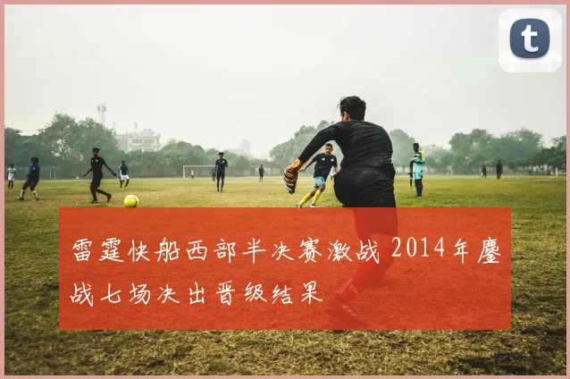 雷霆快船西部半决赛激战 2014年鏖战七场决出晋级结果