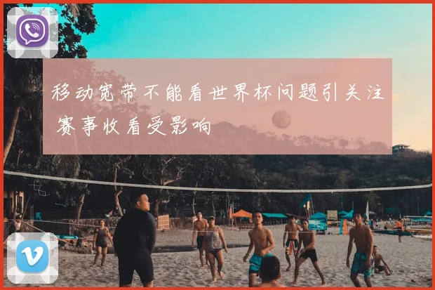 移动宽带不能看世界杯问题引关注 赛事收看受影响