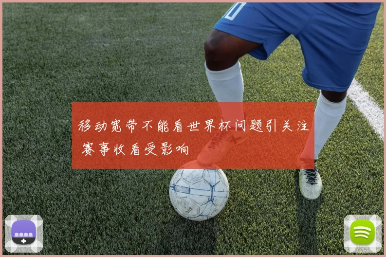 移动宽带不能看世界杯问题引关注 赛事收看受影响