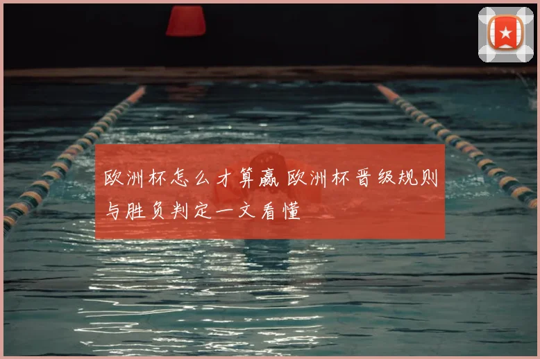欧洲杯怎么才算赢 欧洲杯晋级规则与胜负判定一文看懂