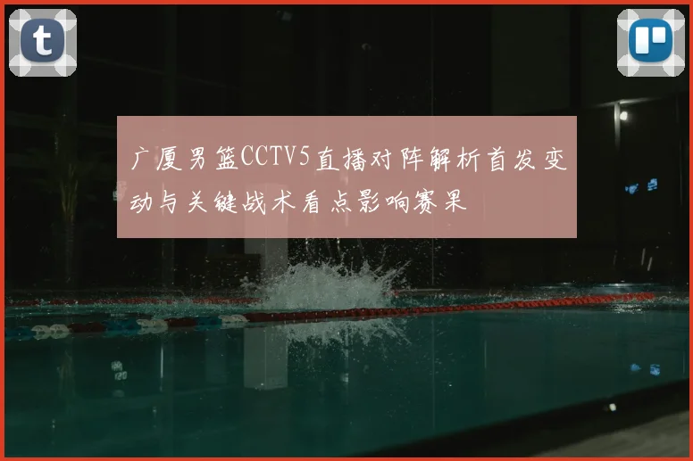广厦男篮CCTV5直播对阵解析首发变动与关键战术看点影响赛果