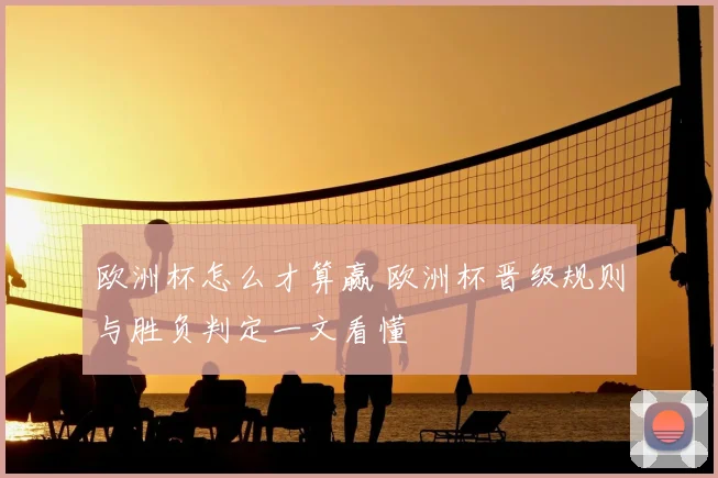 欧洲杯怎么才算赢 欧洲杯晋级规则与胜负判定一文看懂
