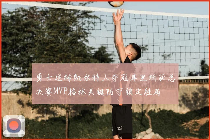 勇士逆转凯尔特人夺冠库里斩获总决赛MVP格林关键防守锁定胜局