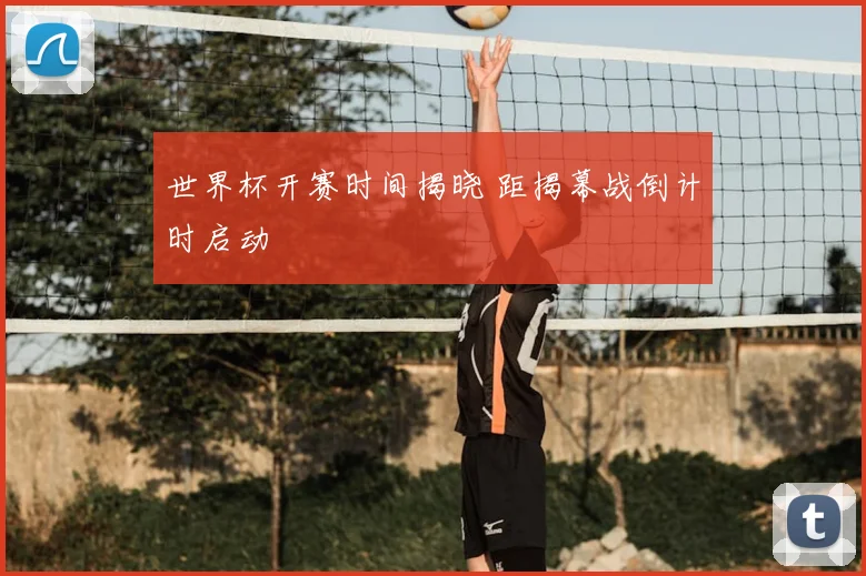 世界杯开赛时间揭晓 距揭幕战倒计时启动