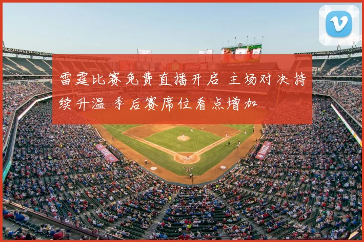 雷霆比赛免费直播开启 主场对决持续升温 季后赛席位看点增加