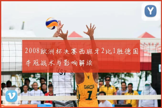 2008欧洲杯决赛西班牙2比1胜德国夺冠战术与影响解读