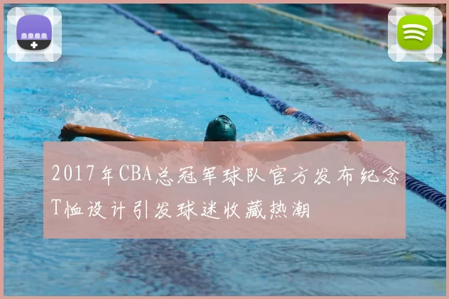 2017年CBA总冠军球队官方发布纪念T恤设计引发球迷收藏热潮