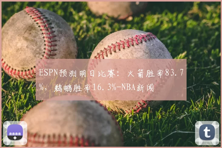 ESPN预测明日比赛：火箭胜率83.7%，鹈鹕胜率16.3%-NBA新闻