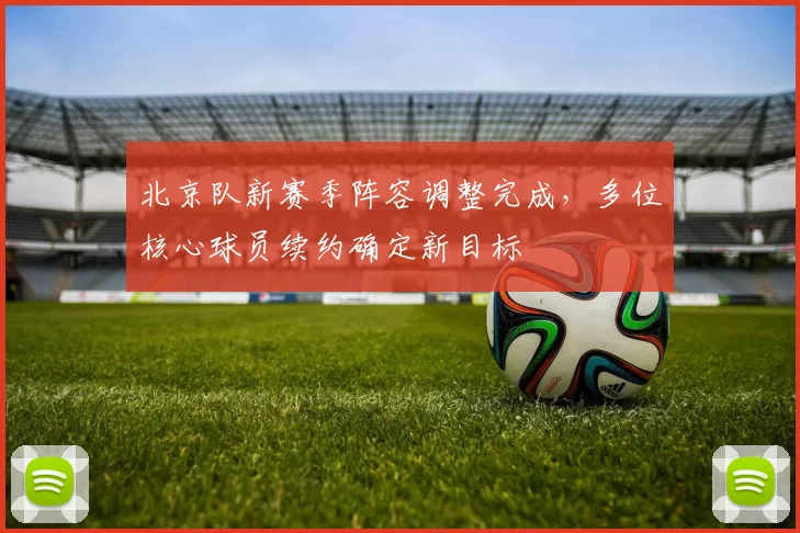 北京队新赛季阵容调整完成，多位核心球员续约确定新目标