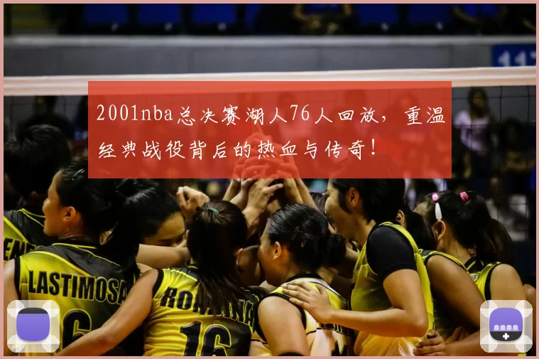 2001nba总决赛湖人76人回放，重温经典战役背后的热血与传奇！