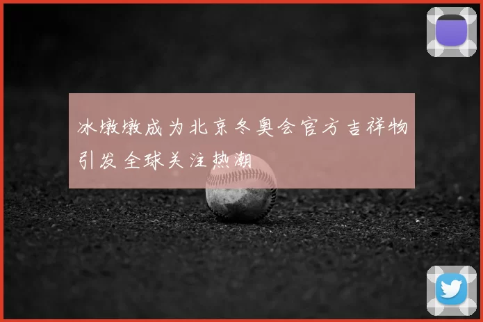 冰墩墩成为北京冬奥会官方吉祥物引发全球关注热潮