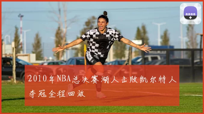 2010年NBA总决赛湖人击败凯尔特人夺冠全程回放