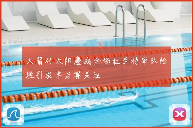 火箭对太阳鏖战全场杜兰特率队险胜引发季后赛关注