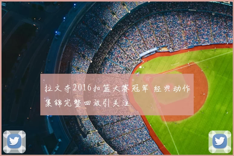 拉文夺2016扣篮大赛冠军 经典动作集锦完整回放引关注