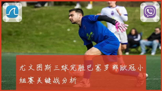 尤文图斯三球完胜巴塞罗那欧冠小组赛关键战分析
