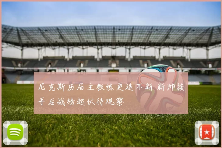 尼克斯历届主教练更迭不断 新帅接手后战绩起伏待观察