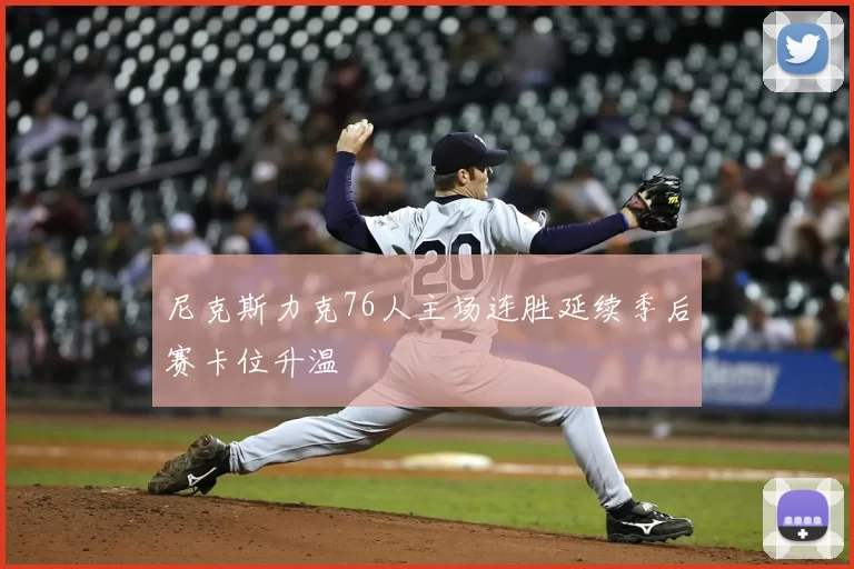 尼克斯力克76人主场连胜延续季后赛卡位升温