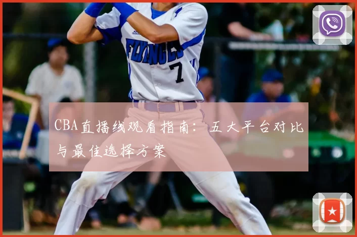 CBA直播线观看指南：五大平台对比与最佳选择方案