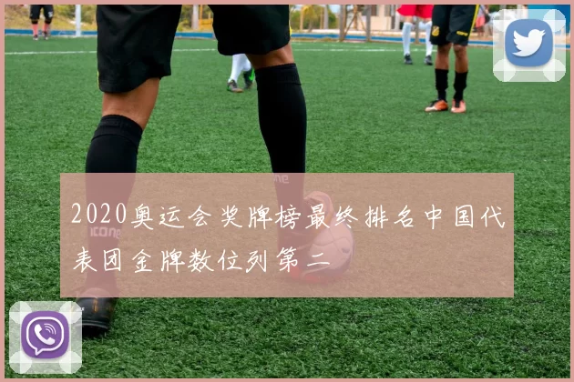 2020奥运会奖牌榜最终排名中国代表团金牌数位列第二