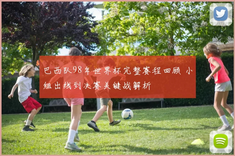 巴西队98年世界杯完整赛程回顾 小组出线到决赛关键战解析