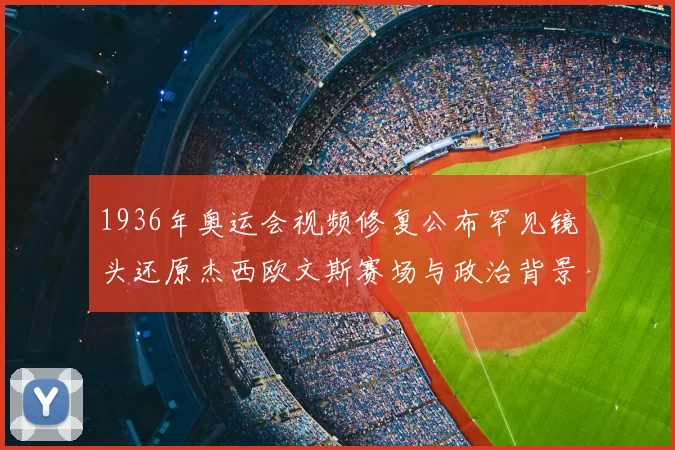 1936年奥运会视频修复公布罕见镜头还原杰西欧文斯赛场与政治背景