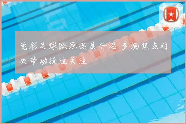 竞彩足球欧冠热度升温 多场焦点对决带动投注关注