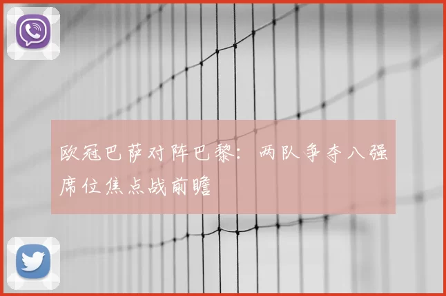 欧冠巴萨对阵巴黎：两队争夺八强席位焦点战前瞻
