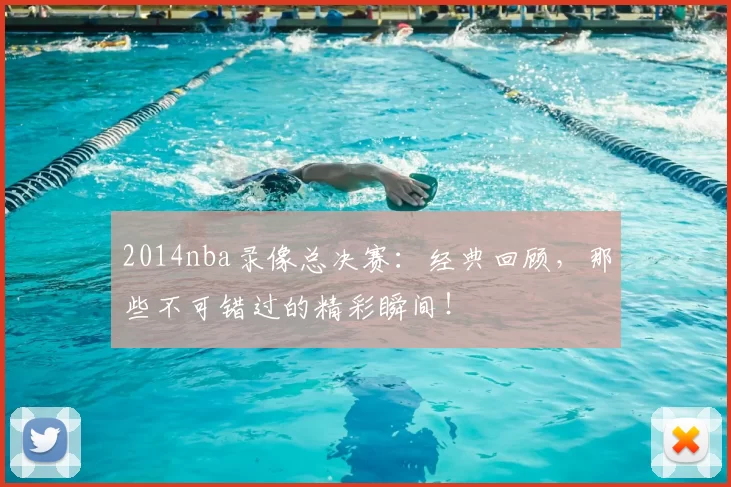 2014nba录像总决赛：经典回顾，那些不可错过的精彩瞬间！