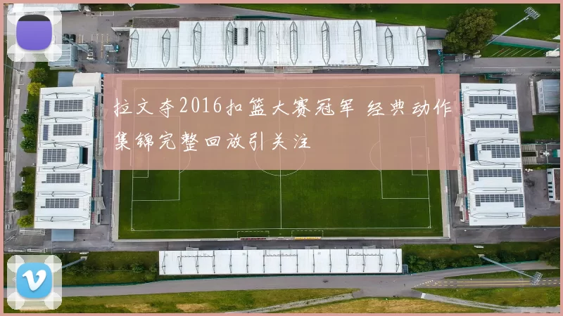 拉文夺2016扣篮大赛冠军 经典动作集锦完整回放引关注