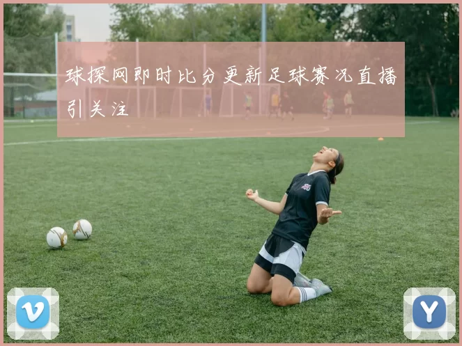 球探网即时比分更新足球赛况直播引关注