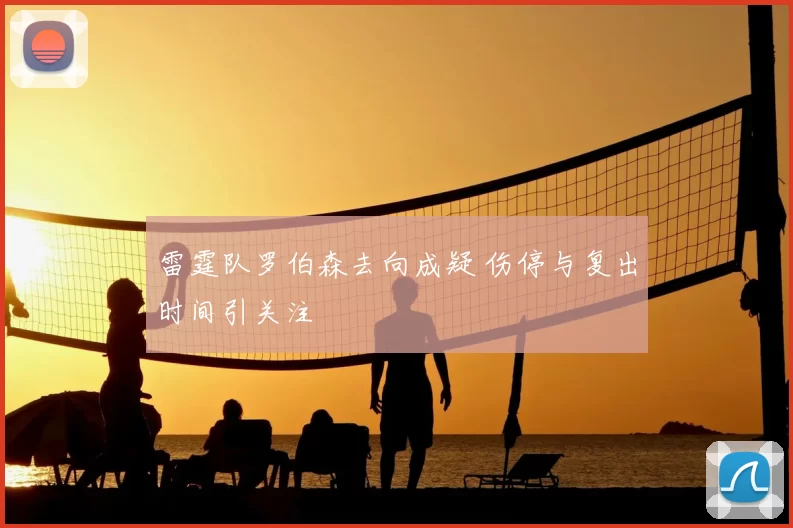 雷霆队罗伯森去向成疑 伤停与复出时间引关注