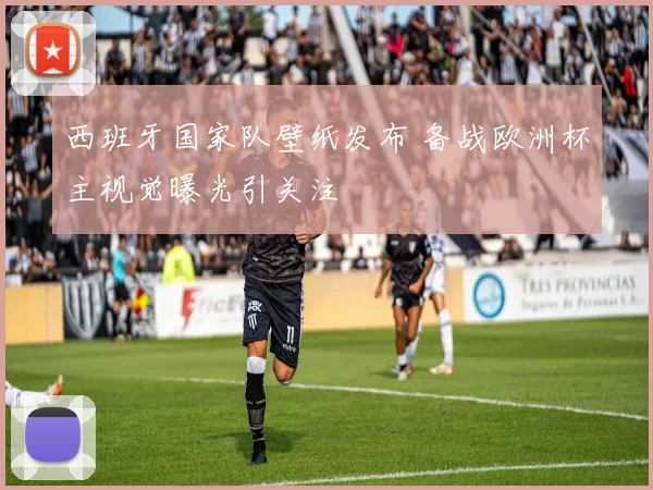 西班牙国家队壁纸发布 备战欧洲杯主视觉曝光引关注