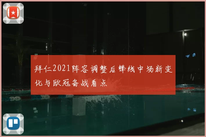 拜仁2021阵容调整后锋线中场新变化与欧冠备战看点