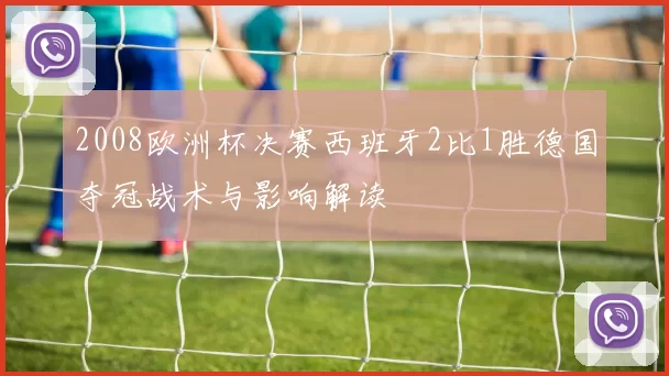 2008欧洲杯决赛西班牙2比1胜德国夺冠战术与影响解读