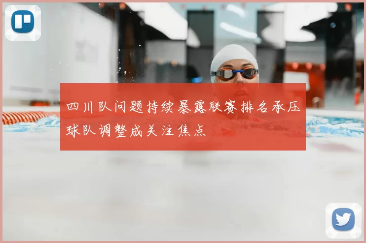 四川队问题持续暴露联赛排名承压球队调整成关注焦点