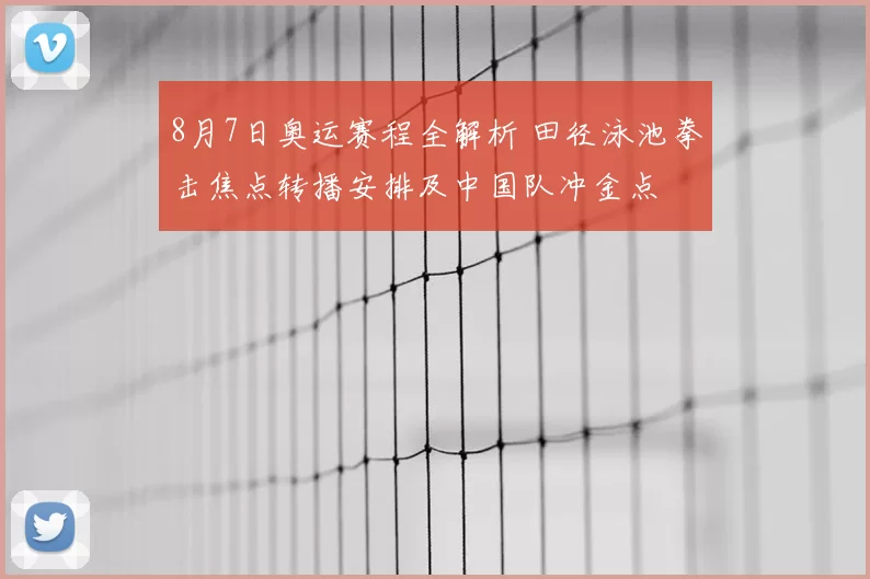 8月7日奥运赛程全解析 田径泳池拳击焦点转播安排及中国队冲金点