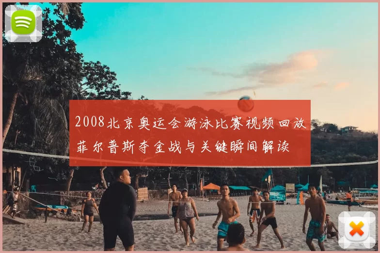 2008北京奥运会游泳比赛视频回放菲尔普斯夺金战与关键瞬间解读