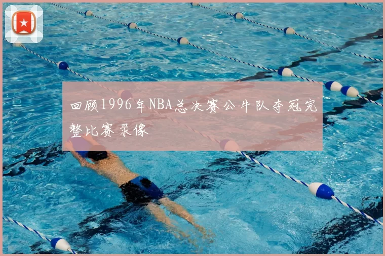 回顾1996年NBA总决赛公牛队夺冠完整比赛录像