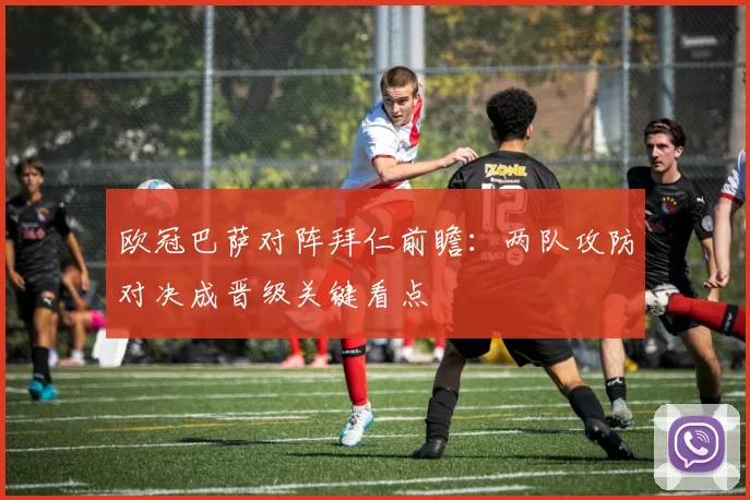 欧冠巴萨对阵拜仁前瞻：两队攻防对决成晋级关键看点