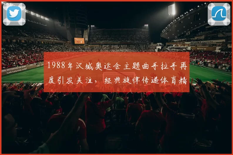 1988年汉城奥运会主题曲手拉手再度引发关注，经典旋律传递体育精神