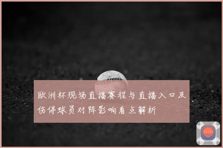 欧洲杯现场直播赛程与直播入口及伤停球员对阵影响看点解析