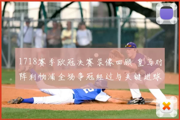 1718赛季欧冠决赛录像回顾 皇马对阵利物浦全场争冠经过与关键进球