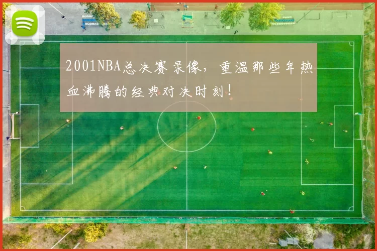 2001NBA总决赛录像，重温那些年热血沸腾的经典对决时刻！
