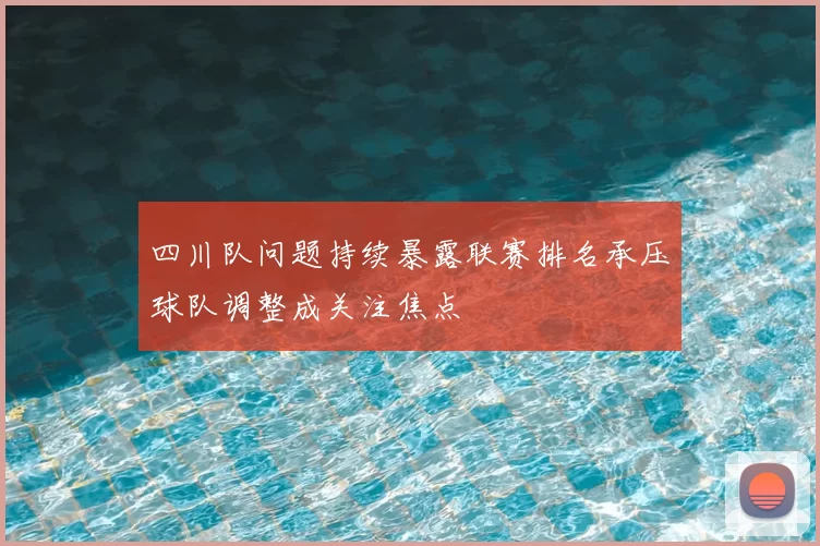 四川队问题持续暴露联赛排名承压球队调整成关注焦点