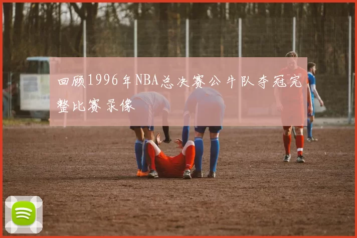 回顾1996年NBA总决赛公牛队夺冠完整比赛录像