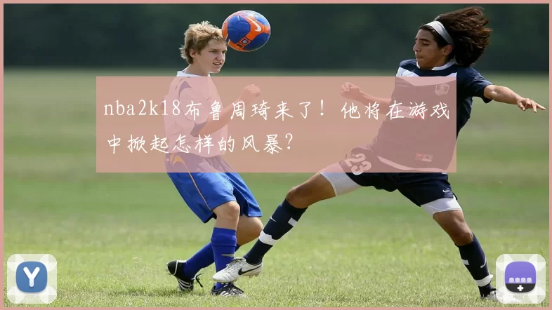 nba2k18布鲁周琦来了！他将在游戏中掀起怎样的风暴？