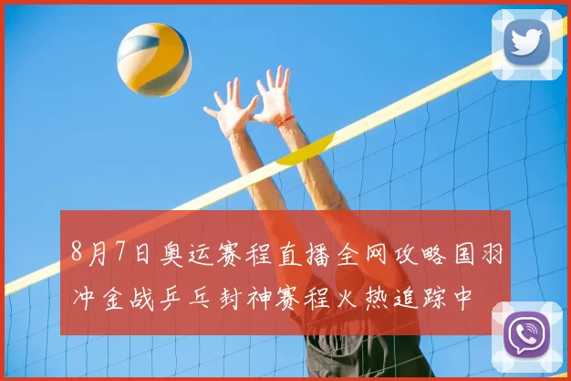 8月7日奥运赛程直播全网攻略国羽冲金战乒乓封神赛程火热追踪中