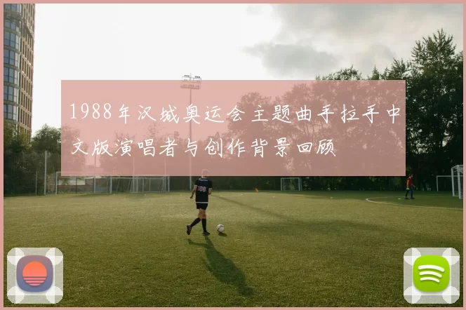 1988年汉城奥运会主题曲手拉手中文版演唱者与创作背景回顾