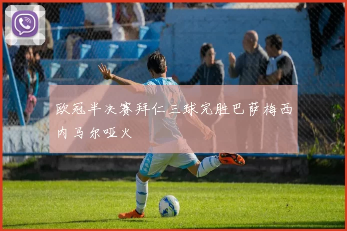 欧冠半决赛拜仁三球完胜巴萨梅西内马尔哑火